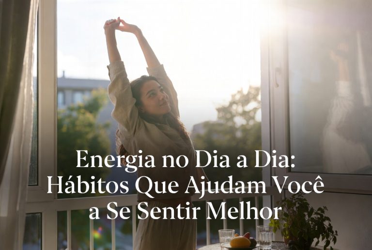 Energia no Dia a Dia: Hábitos Que Ajudam Você a Se Sentir Melhor